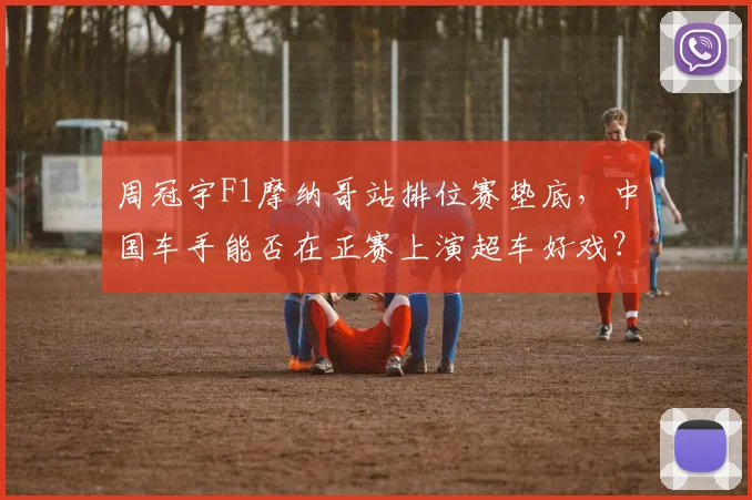 周冠宇F1摩纳哥站排位赛垫底，中国车手能否在正赛上演超车好戏？